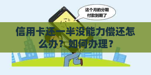 信用卡还一半没能力偿还怎么办？如何办理？