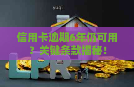 信用卡逾期6年仍可用？关键条款揭秘！