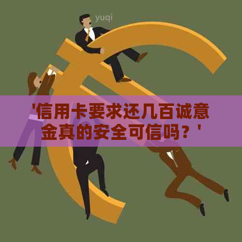 '信用卡要求还几百诚意金真的安全可信吗？'