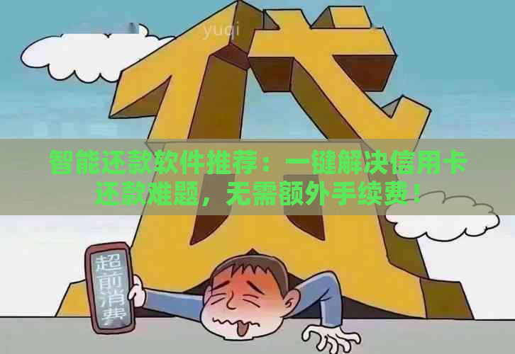 智能还款软件推荐：一键解决信用卡还款难题，无需额外手续费！