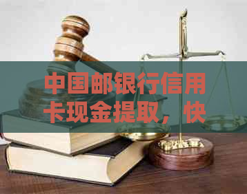 中国邮银行信用卡现金提取，快速便捷金融服务