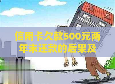 信用卡欠款500元两年未还款的后果及应对措，详解解决方案和影响分析