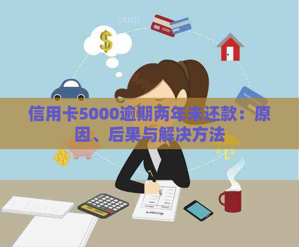 信用卡5000逾期两年未还款：原因、后果与解决方法