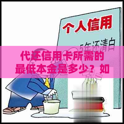 代还信用卡所需的更低本金是多少？如何计算成本以及需要注意的事项