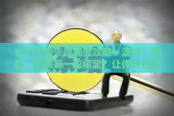 中行信用卡提现全攻略：流程、费用、限制等一应俱全，让你轻松提取现金！