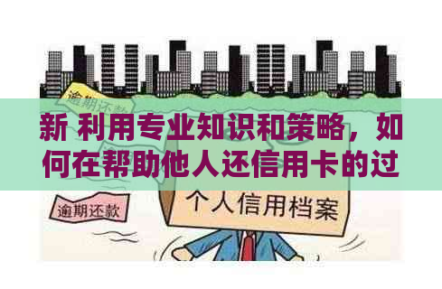 新 利用专业知识和策略，如何在帮助他人还信用卡的过程中实现盈利