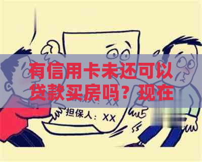 有信用卡未还可以贷款买房吗？现在可以吗？