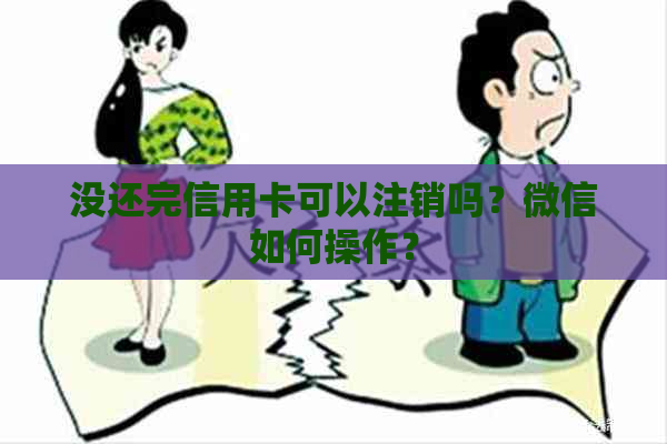 没还完信用卡可以注销吗？微信如何操作？