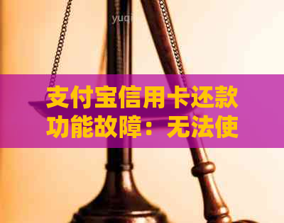 支付宝信用卡还款功能故障：无法使用的原因与解决方法