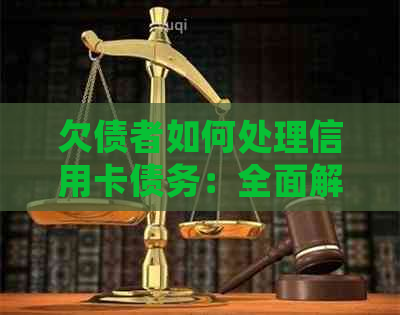 欠债者如何处理信用卡债务：全面解决用户可能搜索的相关问题