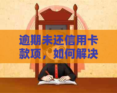 逾期未还信用卡款项，如何解决这个问题？