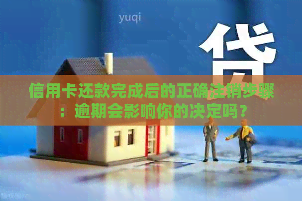 信用卡还款完成后的正确注销步骤：逾期会影响你的决定吗？