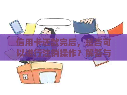 信用卡还款完后，是否可以进行注销操作？解答与注意事项