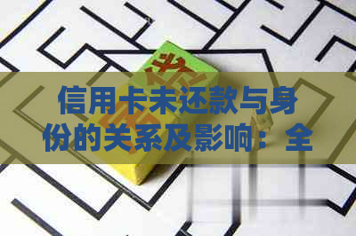 信用卡未还款与身份的关系及影响：全面解答用户疑虑