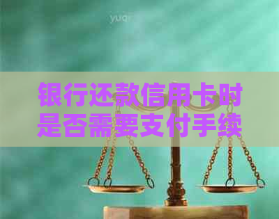 银行还款信用卡时是否需要支付手续费？