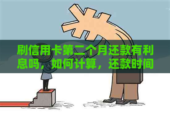 刷信用卡第二个月还款有利息吗，如何计算，还款时间对影响