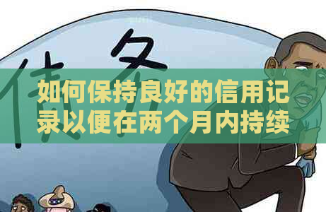 如何保持良好的信用记录以便在两个月内持续使用？