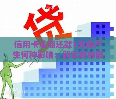 信用卡逾期还款1天会产生何种影响：解答您的疑问