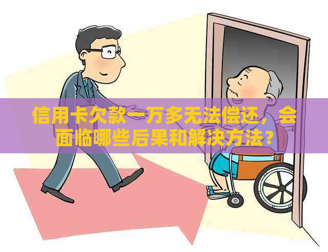 信用卡欠款一万多无法偿还，会面临哪些后果和解决方法？