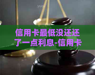 信用卡更低没还还了一点利息-信用卡更低没还还了一点利息怎么算