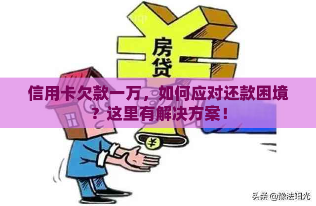 信用卡欠款一万，如何应对还款困境？这里有解决方案！