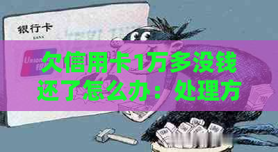 欠信用卡1万多没钱还了怎么办：处理方法及应对措