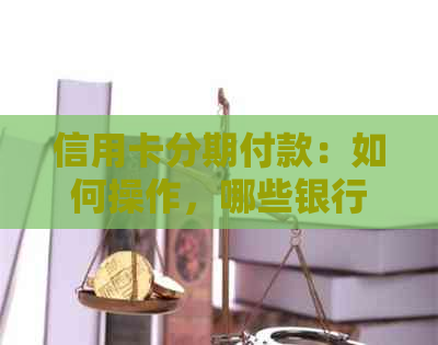 信用卡分期付款：如何操作，哪些银行支持，注意事项一应俱全