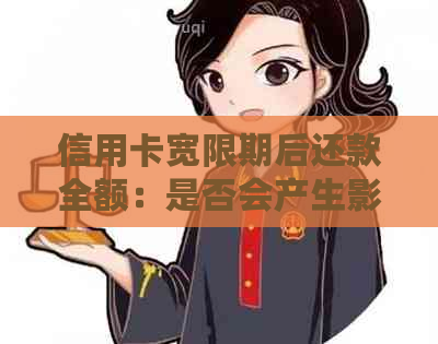 信用卡宽限期后还款全额：是否会产生影响以及如何避免不良信用记录？