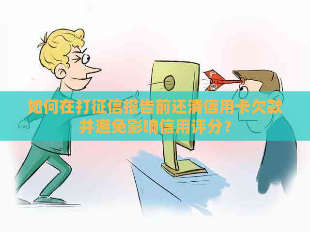 如何在打报告前还清信用卡欠款并避免影响信用评分？