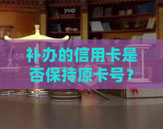 补办的信用卡是否保持原卡号？如何查询？安全吗？