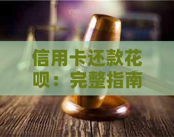 信用卡还款花呗：完整指南，了解如何操作并避免额外费用！