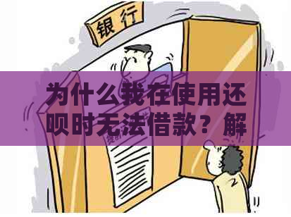 为什么我在使用还呗时无法借款？解决方法和相关问题分析