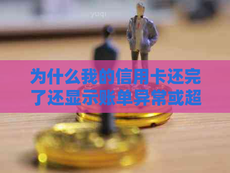 为什么我的信用卡还完了还显示账单异常或超限？