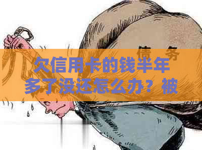 欠信用卡的钱半年多了没还怎么办？被起诉了怎么办？