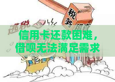 信用卡还款困难，借呗无法满足需求怎么办？