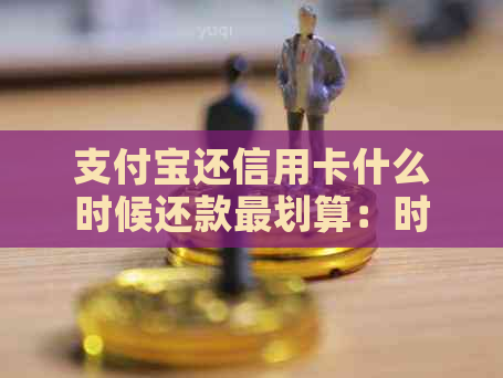 支付宝还信用卡什么时候还款最划算：时间与注意事项