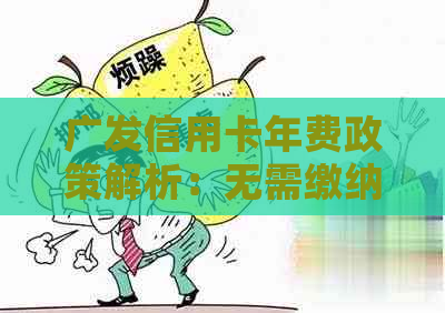 广发信用卡年费政策解析：无需缴纳？收费标准如何计算？