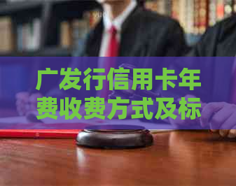 广发行信用卡年费收费方式及标准：详细解答