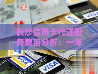 长沙信用卡代还服务费用分析：一年需支付多少？