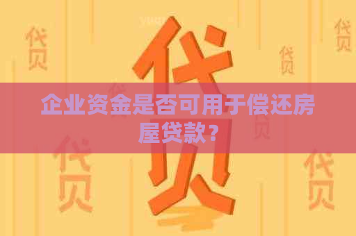 企业资金是否可用于偿还房屋贷款？