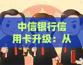 中信银行信用卡升级：从老白金卡到新白金卡的流程与条件