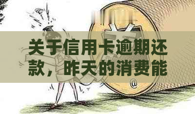 关于信用卡逾期还款，昨天的消费能否在今日完成偿还