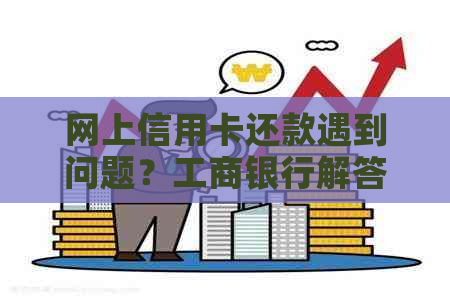 网上信用卡还款遇到问题？工商银行解答在此！