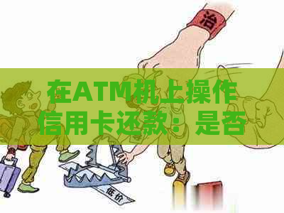 在ATM机上操作信用卡还款：是否可行？需要考虑哪些因素？