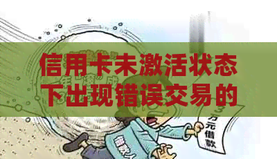 信用卡未激活状态下出现错误交易的解决策略：详细步骤与建议