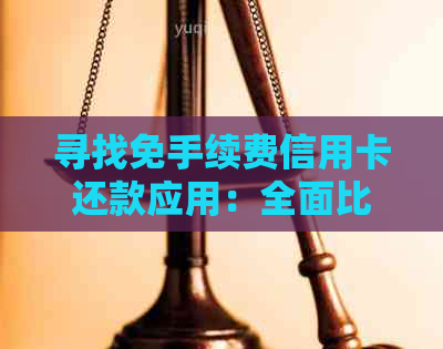 寻找免手续费信用卡还款应用：全面比较和推荐解决方案