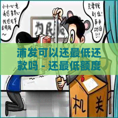 浦发可以还更低还款吗 - 还更低额度会影响吗，是否会导致降额？