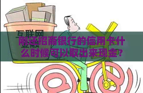 刚还招商银行的信用卡什么时候可以取出来现金？