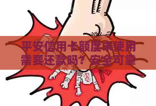 平安信用卡额度未使用需要还款吗？安全可靠吗？为什么用完了还能继续使用？