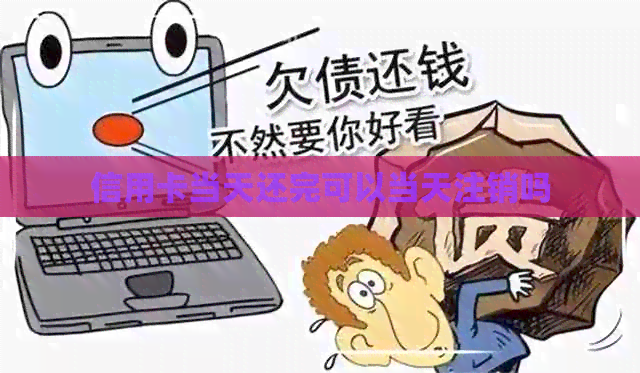 信用卡当天还完可以当天注销吗